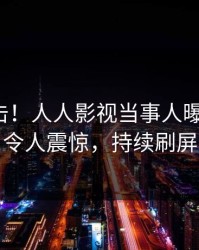 本周直击！人人影视当事人曝光猛料，令人震惊，持续刷屏