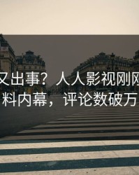 当事人又出事？人人影视刚刚曝出猛料内幕，评论数破万