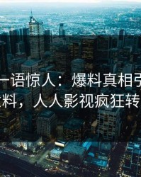 主持人一语惊人：爆料真相引发出乎意料，人人影视疯狂转发