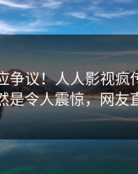网红回应争议！人人影视疯传的内幕背后竟然是令人震惊，网友直呼过瘾