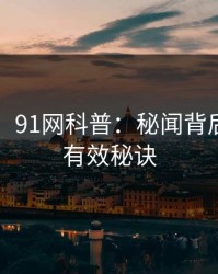【爆料】91网科普：秘闻背后5条亲测有效秘诀