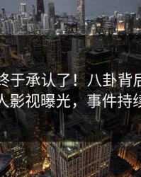 圈内人终于承认了！八卦背后的故事在人人影视曝光，事件持续发酵