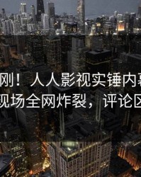 今晨刚刚！人人影视实锤内幕事件，网红现场全网炸裂，评论区炸裂