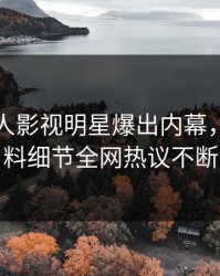 昨晚人人影视明星爆出内幕，出乎意料细节全网热议不断