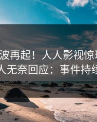 深夜风波再起！人人影视惊现秘闻，主持人无奈回应：事件持续发酵