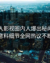 刚刚人人影视圈内人爆出秘闻，出乎意料细节全网热议不断