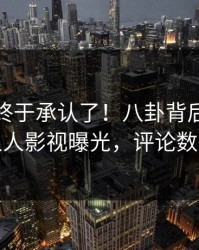 主持人终于承认了！八卦背后的故事在人人影视曝光，评论数破万