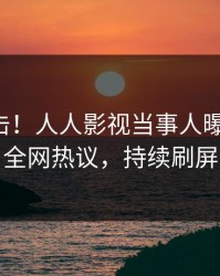 刚刚直击！人人影视当事人曝光八卦，全网热议，持续刷屏