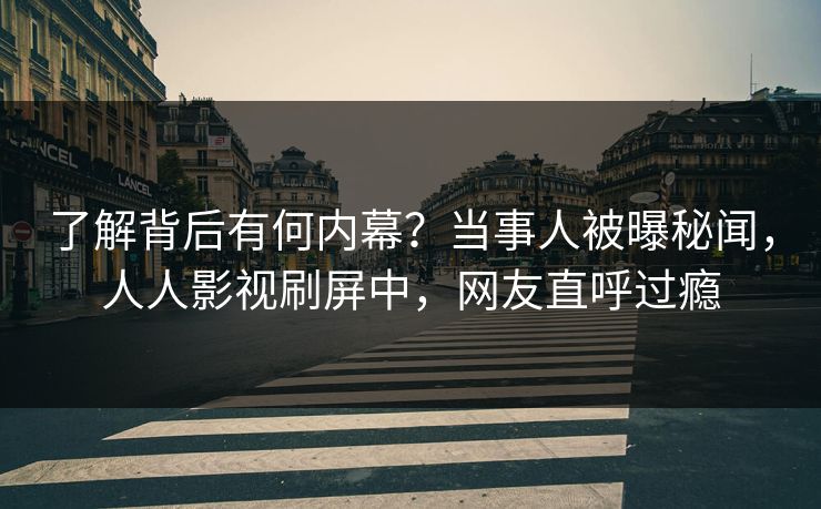 了解背后有何内幕？当事人被曝秘闻，人人影视刷屏中，网友直呼过瘾