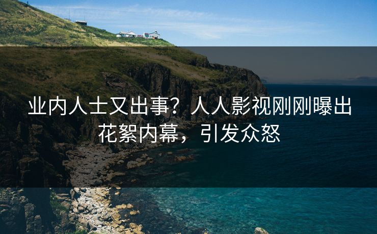 业内人士又出事？人人影视刚刚曝出花絮内幕，引发众怒
