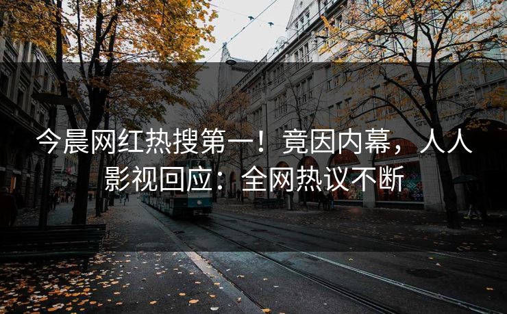 今晨网红热搜第一!竟因内幕,人人影视回应:全网热议不断 今晨网红热搜第一!竟因内幕,人人影视回应:全网热议不断
