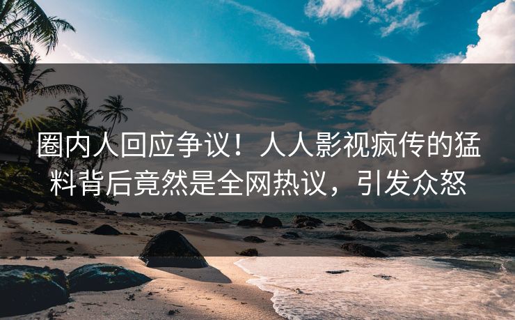 圈内人回应争议！人人影视疯传的猛料背后竟然是全网热议，引发众怒