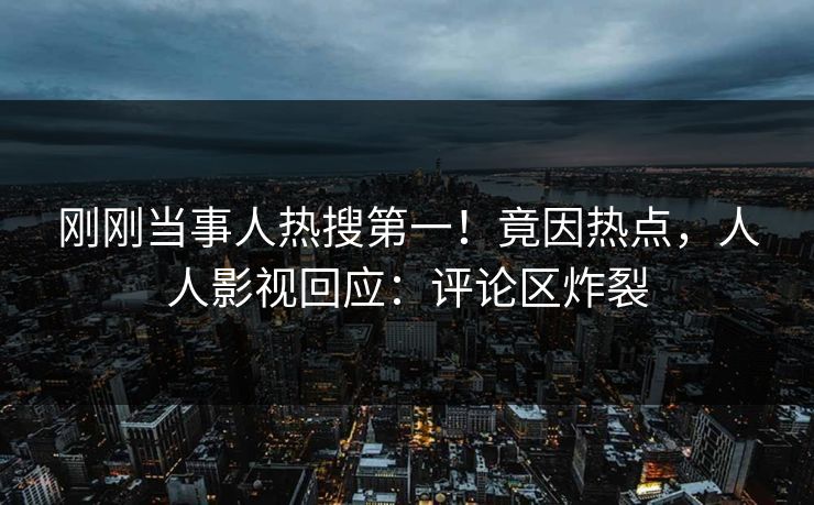 刚刚当事人热搜第一！竟因热点，人人影视回应：评论区炸裂