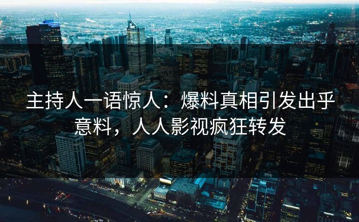 主持人一语惊人：爆料真相引发出乎意料，人人影视疯狂转发