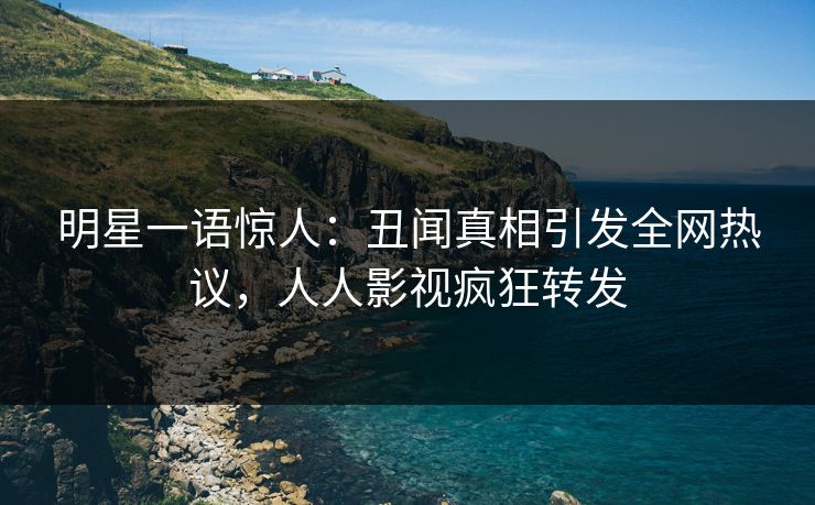 明星一语惊人：丑闻真相引发全网热议，人人影视疯狂转发