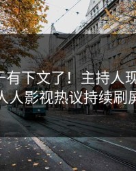 猛料终于有下文了！主持人现身回应，人人影视热议持续刷屏
