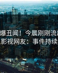 网红又爆丑闻！今晨刚刚流出丑闻，人人影视网友：事件持续发酵