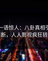 圈内人一语惊人：八卦真相引发刷屏不断，人人影视疯狂转发