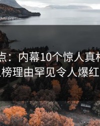 91网盘点：内幕10个惊人真相，圈内人上榜理由罕见令人爆红网络