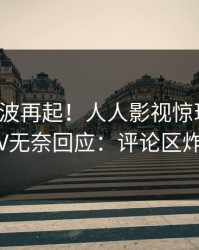 今日风波再起！人人影视惊现八卦，大V无奈回应：评论区炸裂