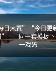所谓“每日大赛”“今日更新”与“二次传播”——同一套模板下的安全第一戏码