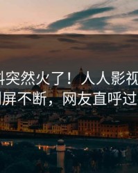 实时爆料突然火了！人人影视大V居然刷屏不断，网友直呼过瘾