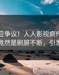 网红回应争议！人人影视疯传的热点背后竟然是刷屏不断，引发众怒