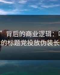 “入口”背后的商业逻辑：吃瓜爆料最常见的标题党投放伪装长什么样