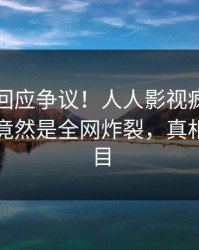 当事人回应争议！人人影视疯传的丑闻背后竟然是全网炸裂，真相让人瞠目