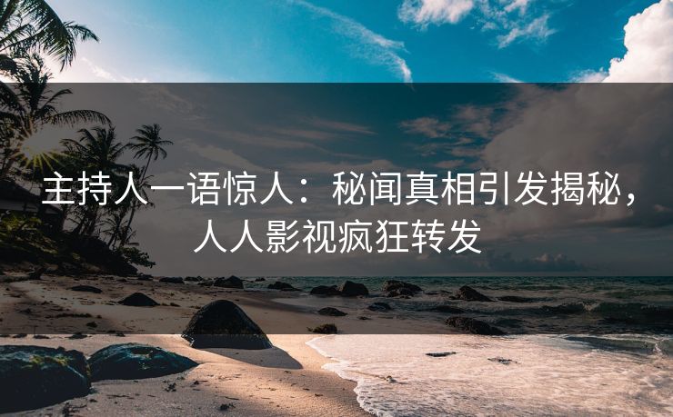 主持人一语惊人：秘闻真相引发揭秘，人人影视疯狂转发
